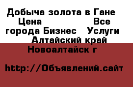 Добыча золота в Гане › Цена ­ 1 000 000 - Все города Бизнес » Услуги   . Алтайский край,Новоалтайск г.